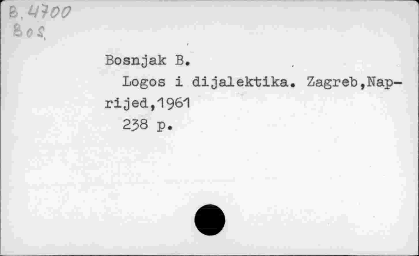 ﻿Ъ.ЧЗОС
Bosnjak В.
Logos i dijalektika. Zagreb,Nap-ri jed,1961
238 p.